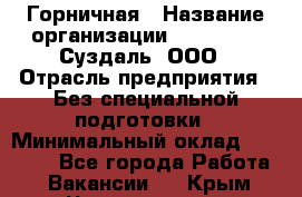 Горничная › Название организации ­ Heliopark Суздаль, ООО › Отрасль предприятия ­ Без специальной подготовки › Минимальный оклад ­ 12 000 - Все города Работа » Вакансии   . Крым,Черноморское
